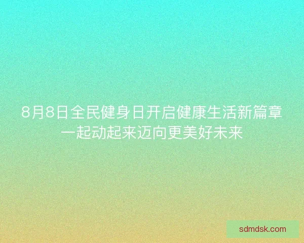 8月8日全民健身日开启健康生活新篇章一起动起来迈向更美好未来