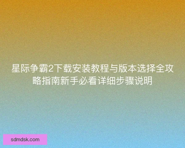 星际争霸2下载安装教程与版本选择全攻略指南新手必看详细步骤说明